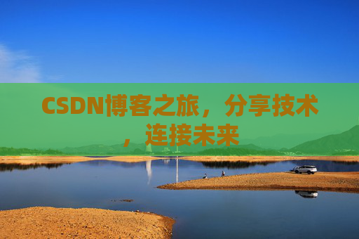 CSDN博客之旅，分享技术，连接未来